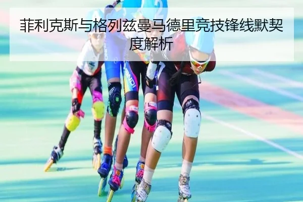 菲利克斯与格列兹曼马德里竞技锋线默契度解析